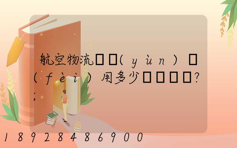 航空物流貨運(yùn)費(fèi)用多少？